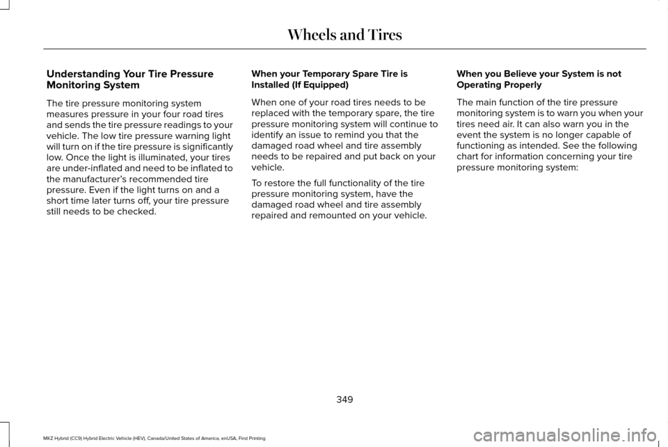 LINCOLN MKZ HYBRID 2017 Owners Manual Understanding Your Tire Pressure
Monitoring System
The tire pressure monitoring system
measures pressure in your four road tires
and sends the tire pressure readings to your
vehicle. The low tire pres LINCOLN MKZ HYBRID 2017 Owners Manual Understanding Your Tire Pressure
Monitoring System
The tire pressure monitoring system
measures pressure in your four road tires
and sends the tire pressure readings to your
vehicle. The low tire pres