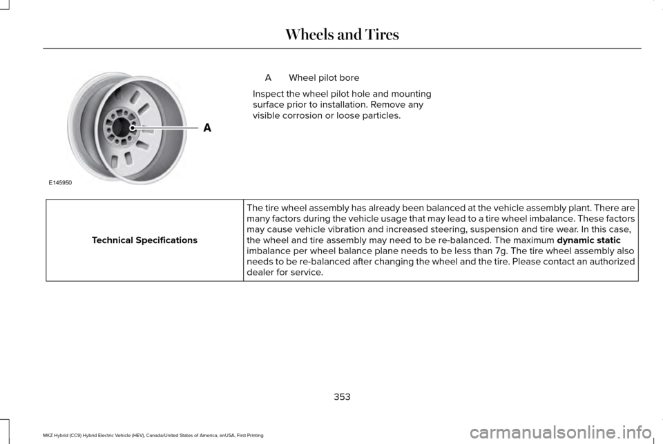 LINCOLN MKZ HYBRID 2017  Owners Manual Wheel pilot bore
A
Inspect the wheel pilot hole and mounting
surface prior to installation. Remove any
visible corrosion or loose particles. The tire wheel assembly has already been balanced at the ve