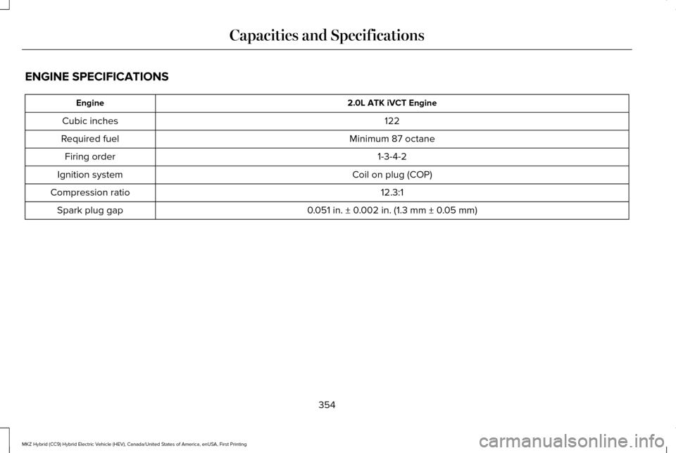 LINCOLN MKZ HYBRID 2017  Owners Manual ENGINE SPECIFICATIONS
2.0L ATK iVCT Engine
Engine
122
Cubic inches
Minimum 87 octane
Required fuel
1-3-4-2
Firing order
Coil on plug (COP)
Ignition system
12.3:1
Compression ratio
0.051 in. ± 0.002 i