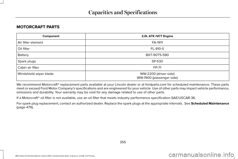 LINCOLN MKZ HYBRID 2017  Owners Manual MOTORCRAFT PARTS
2.0L ATK iVCT Engine
Component
FA-1911
Air filter element
FL-910-S
Oil filter
BXT-90T5-590
Battery
SP-530
Spark plugs
FP-71
Cabin air filter
WW-2200 (driver side)
Windshield wiper bla