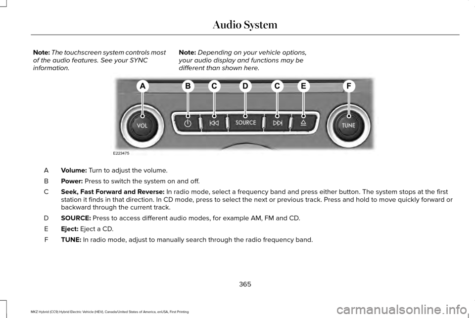 LINCOLN MKZ HYBRID 2017 Owners Manual Note:
The touchscreen system controls most
of the audio features. See your SYNC
information. Note:
Depending on your vehicle options,
your audio display and functions may be
different than shown here. LINCOLN MKZ HYBRID 2017 Owners Manual Note:
The touchscreen system controls most
of the audio features. See your SYNC
information. Note:
Depending on your vehicle options,
your audio display and functions may be
different than shown here.