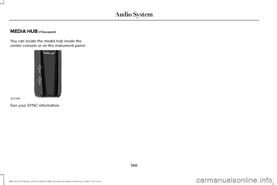 LINCOLN MKZ HYBRID 2017  Owners Manual MEDIA HUB (If Equipped)
You can locate the media hub inside the
center console or on the instrument panel. See your SYNC information.
366
MKZ Hybrid (CC9) Hybrid Electric Vehicle (HEV), Canada/United 