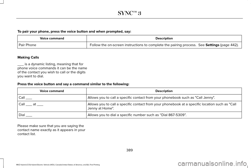 LINCOLN MKZ HYBRID 2017  Owners Manual To pair your phone, press the voice button and when prompted, say:
Description
Voice command
Follow the on-screen instructions to complete the pairing process.  See Settings (page 442).
Pair Phone
Mak