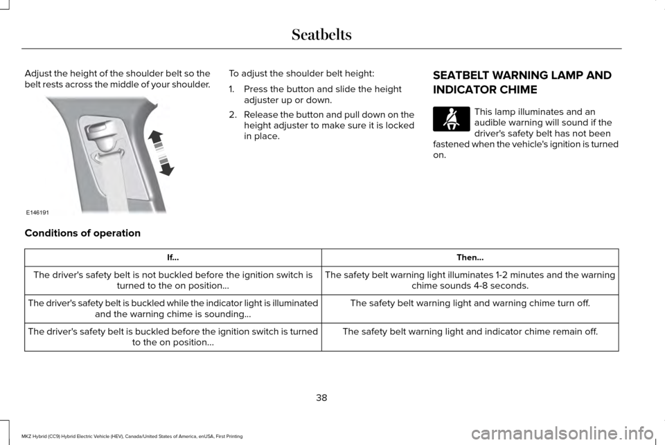 LINCOLN MKZ HYBRID 2017 Service Manual Adjust the height of the shoulder belt so the
belt rests across the middle of your shoulder. To adjust the shoulder belt height:
1. Press the button and slide the height
adjuster up or down.
2. Releas LINCOLN MKZ HYBRID 2017 Service Manual Adjust the height of the shoulder belt so the
belt rests across the middle of your shoulder. To adjust the shoulder belt height:
1. Press the button and slide the height
adjuster up or down.
2. Releas