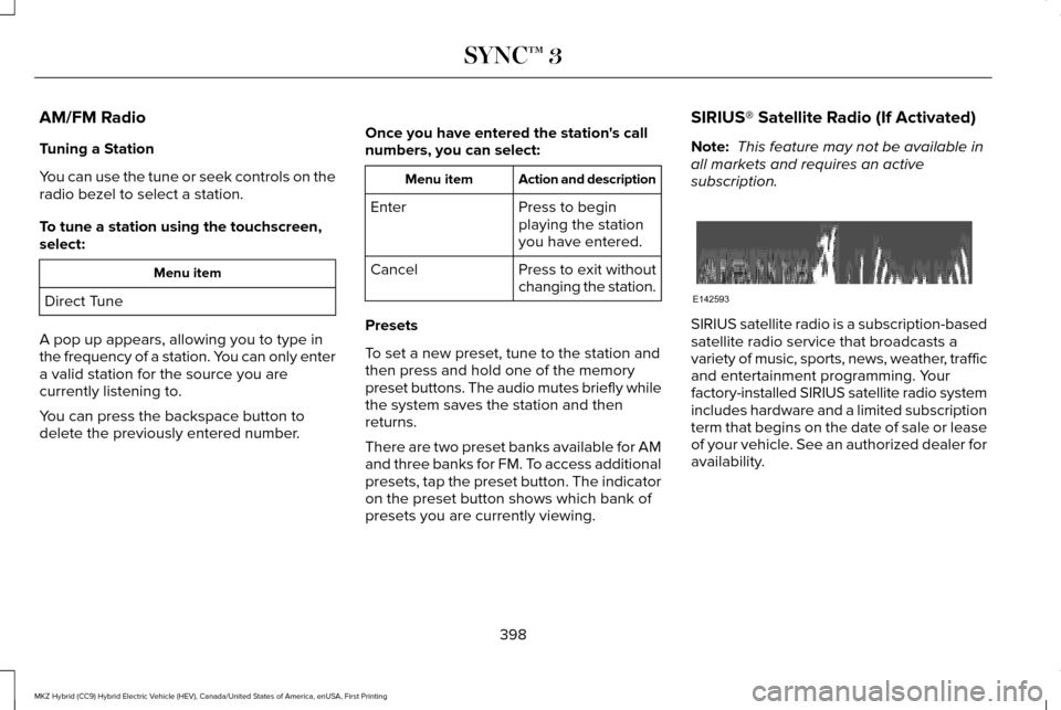 LINCOLN MKZ HYBRID 2017 Owners Manual AM/FM Radio
Tuning a Station
You can use the tune or seek controls on the
radio bezel to select a station.
To tune a station using the touchscreen,
select:
Menu item
Direct Tune
A pop up appears, allo LINCOLN MKZ HYBRID 2017 Owners Manual AM/FM Radio
Tuning a Station
You can use the tune or seek controls on the
radio bezel to select a station.
To tune a station using the touchscreen,
select:
Menu item
Direct Tune
A pop up appears, allo