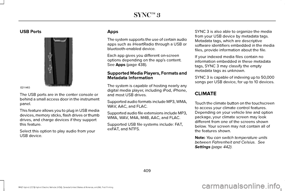 LINCOLN MKZ HYBRID 2017 Owners Manual USB Ports
The USB ports are in the center console or
behind a small access door in the instrument
panel.
This feature allows you to plug in USB media
devices, memory sticks, flash drives or thumb
driv LINCOLN MKZ HYBRID 2017 Owners Manual USB Ports
The USB ports are in the center console or
behind a small access door in the instrument
panel.
This feature allows you to plug in USB media
devices, memory sticks, flash drives or thumb
driv