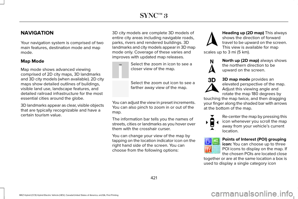 LINCOLN MKZ HYBRID 2017 Owners Manual NAVIGATION
Your navigation system is comprised of two
main features, destination mode and map
mode.
Map Mode
Map mode shows advanced viewing
comprised of 2D city maps, 3D landmarks
and 3D city models LINCOLN MKZ HYBRID 2017 Owners Manual NAVIGATION
Your navigation system is comprised of two
main features, destination mode and map
mode.
Map Mode
Map mode shows advanced viewing
comprised of 2D city maps, 3D landmarks
and 3D city models