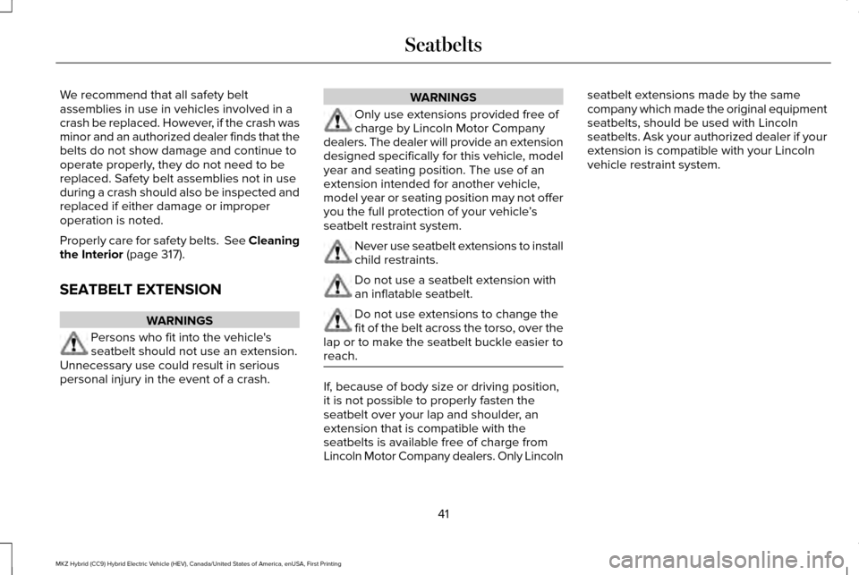 LINCOLN MKZ HYBRID 2017 Service Manual We recommend that all safety belt
assemblies in use in vehicles involved in a
crash be replaced. However, if the crash was
minor and an authorized dealer finds that the
belts do not show damage and co LINCOLN MKZ HYBRID 2017 Service Manual We recommend that all safety belt
assemblies in use in vehicles involved in a
crash be replaced. However, if the crash was
minor and an authorized dealer finds that the
belts do not show damage and co