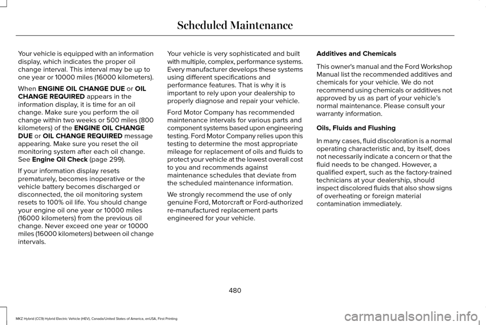 LINCOLN MKZ HYBRID 2017 User Guide Your vehicle is equipped with an information
display, which indicates the proper oil
change interval. This interval may be up to
one year or 10000 miles (16000 kilometers).
When ENGINE OIL CHANGE DUE 