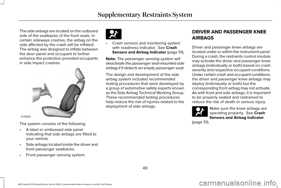 LINCOLN MKZ HYBRID 2017  Owners Manual The side airbags are located on the outboard
side of the seatbacks of the front seats. In
certain sideways crashes, the airbag on the
side affected by the crash will be inflated.
The airbag was design