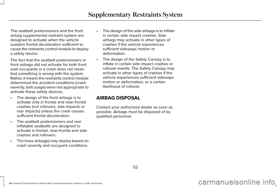 LINCOLN MKZ HYBRID 2017 Workshop Manual The seatbelt pretensioners and the front
airbag supplemental restraint system are
designed to activate when the vehicle
sustains frontal deceleration sufficient to
cause the restraints control module LINCOLN MKZ HYBRID 2017 Workshop Manual The seatbelt pretensioners and the front
airbag supplemental restraint system are
designed to activate when the vehicle
sustains frontal deceleration sufficient to
cause the restraints control module