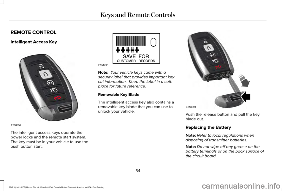 LINCOLN MKZ HYBRID 2017 Workshop Manual REMOTE CONTROL
Intelligent Access Key
The intelligent access keys operate the
power locks and the remote start system.
The key must be in your vehicle to use the
push button start. Note:
Your vehicl LINCOLN MKZ HYBRID 2017 Workshop Manual REMOTE CONTROL
Intelligent Access Key
The intelligent access keys operate the
power locks and the remote start system.
The key must be in your vehicle to use the
push button start. Note:
Your vehicl