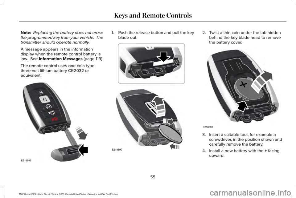 LINCOLN MKZ HYBRID 2017 Workshop Manual Note:
Replacing the battery does not erase
the programmed key from your vehicle. The
transmitter should operate normally.
A message appears in the information
display when the remote control battery LINCOLN MKZ HYBRID 2017 Workshop Manual Note:
Replacing the battery does not erase
the programmed key from your vehicle. The
transmitter should operate normally.
A message appears in the information
display when the remote control battery