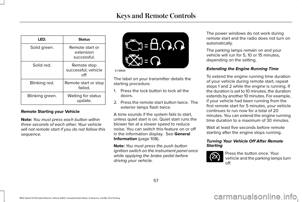 LINCOLN MKZ HYBRID 2017 Owners Manual Status
LED.
Remote start orextension
successful.
Solid green.
Remote stop
successful; vehicle off.
Solid red.
Remote start or stopfailed.
Blinking red.
Waiting for statusupdate.
Blinking green.
Remote LINCOLN MKZ HYBRID 2017 Owners Manual Status
LED.
Remote start orextension
successful.
Solid green.
Remote stop
successful; vehicle off.
Solid red.
Remote start or stopfailed.
Blinking red.
Waiting for statusupdate.
Blinking green.
Remote