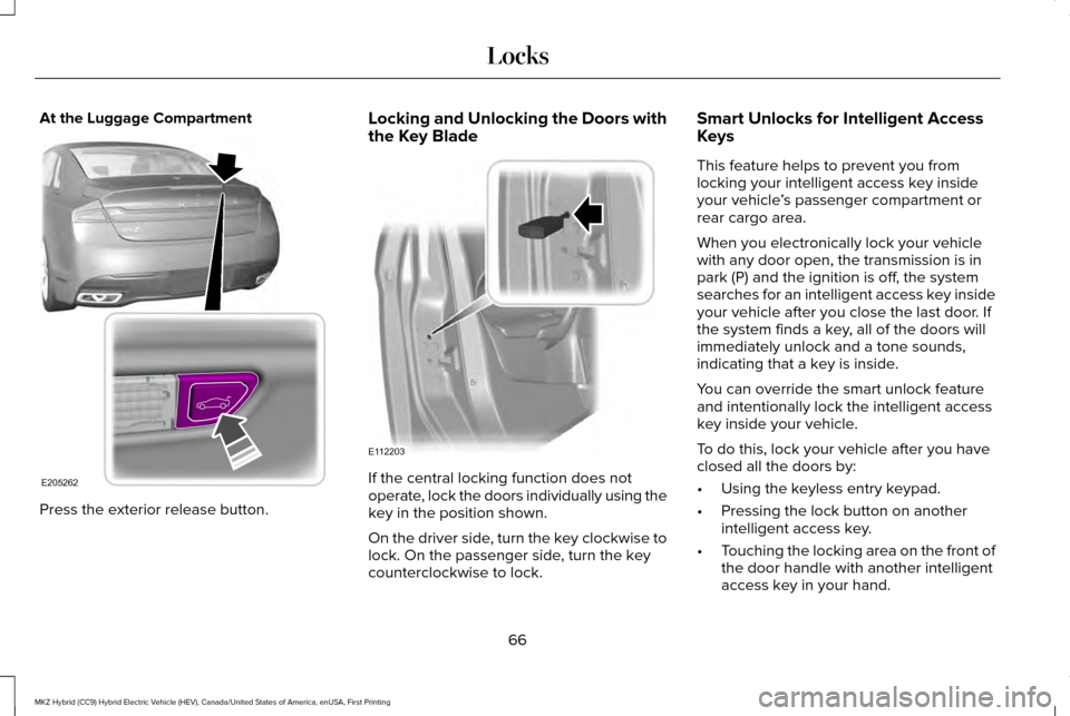 LINCOLN MKZ HYBRID 2017 Repair Manual At the Luggage Compartment
Press the exterior release button. Locking and Unlocking the Doors with
the Key Blade
If the central locking function does not
operate, lock the doors individually using the LINCOLN MKZ HYBRID 2017 Repair Manual At the Luggage Compartment
Press the exterior release button. Locking and Unlocking the Doors with
the Key Blade
If the central locking function does not
operate, lock the doors individually using the