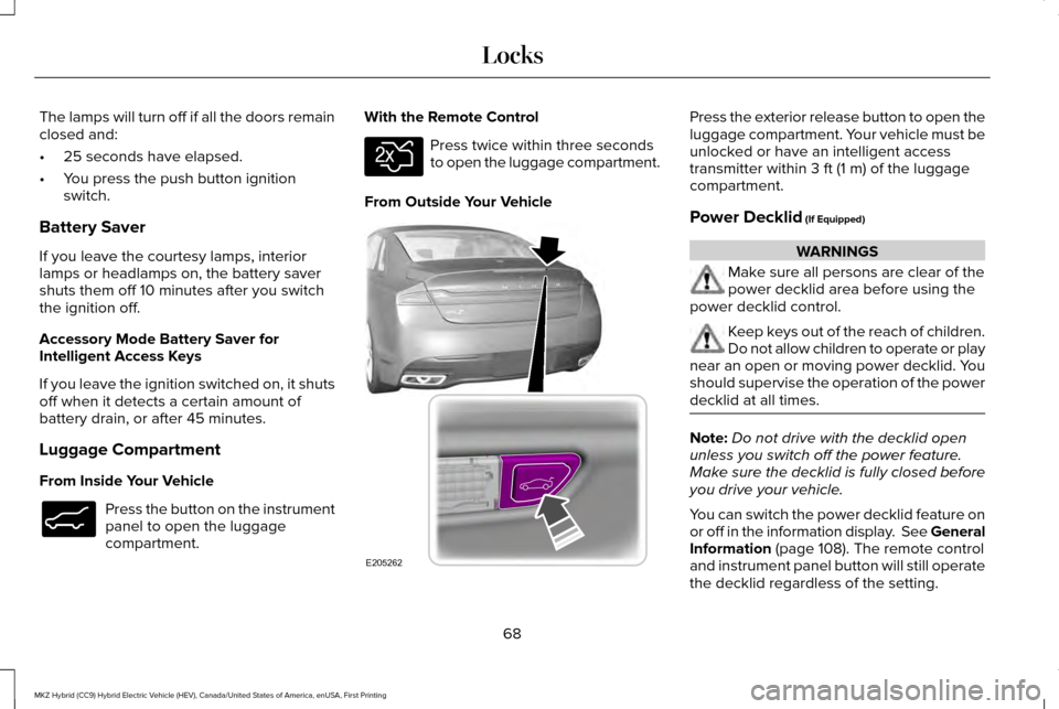 LINCOLN MKZ HYBRID 2017  Owners Manual The lamps will turn off if all the doors remain
closed and:
•
25 seconds have elapsed.
• You press the push button ignition
switch.
Battery Saver
If you leave the courtesy lamps, interior
lamps or