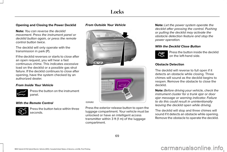 LINCOLN MKZ HYBRID 2017  Owners Manual Opening and Closing the Power Decklid
Note:
You can reverse the decklid
movement. Press the instrument panel or
decklid button again, or press the remote
control button twice.
The decklid will only op