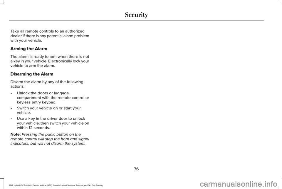 LINCOLN MKZ HYBRID 2017  Owners Manual Take all remote controls to an authorized
dealer if there is any potential alarm problem
with your vehicle.
Arming the Alarm
The alarm is ready to arm when there is not
a key in your vehicle. Electron