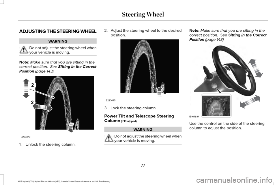 LINCOLN MKZ HYBRID 2017  Owners Manual ADJUSTING THE STEERING WHEEL
WARNING
Do not adjust the steering wheel when
your vehicle is moving.
Note:
Make sure that you are sitting in the
correct position.  See Sitting in the Correct
Position (p