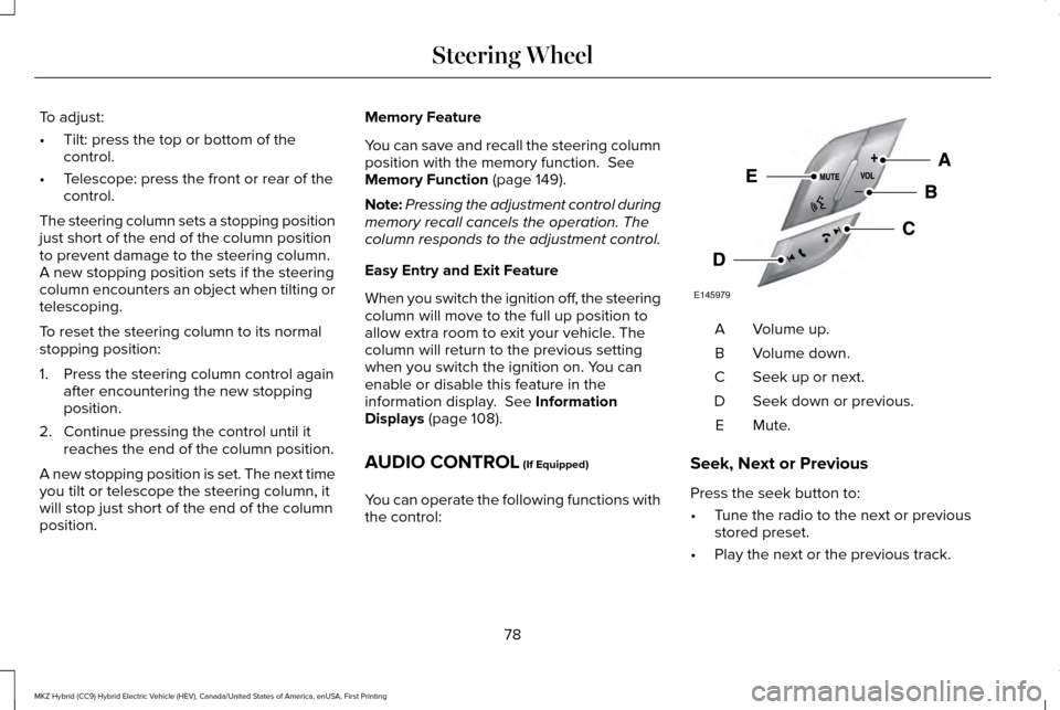 LINCOLN MKZ HYBRID 2017  Owners Manual To adjust:
•
Tilt: press the top or bottom of the
control.
• Telescope: press the front or rear of the
control.
The steering column sets a stopping position
just short of the end of the column pos