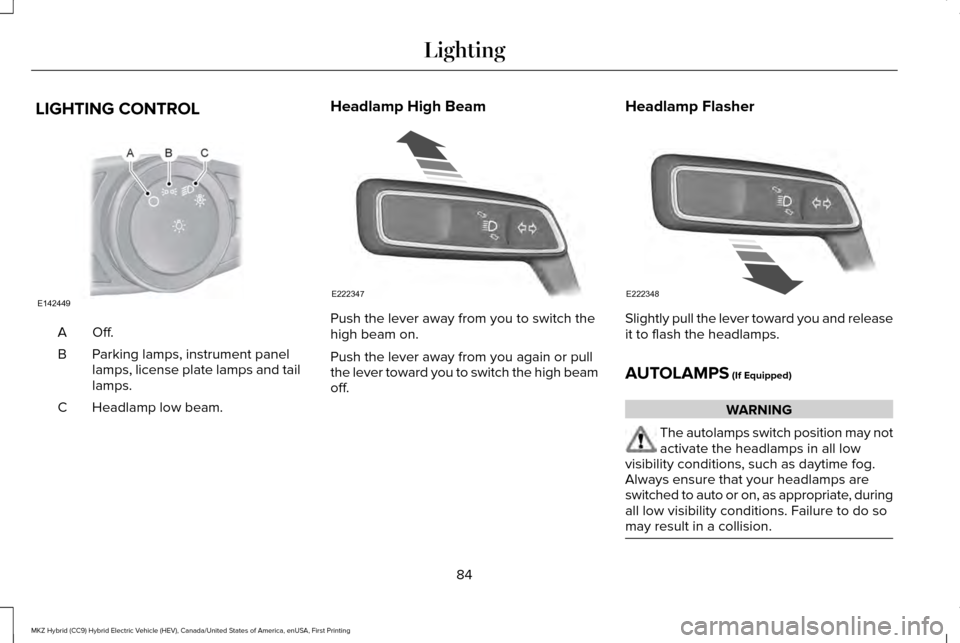 LINCOLN MKZ HYBRID 2017 Owners Manual LIGHTING CONTROL
Off.A
Parking lamps, instrument panel
lamps, license plate lamps and tail
lamps.
B
Headlamp low beam.
C Headlamp High Beam
Push the lever away from you to switch the
high beam on.
Pus LINCOLN MKZ HYBRID 2017 Owners Manual LIGHTING CONTROL
Off.A
Parking lamps, instrument panel
lamps, license plate lamps and tail
lamps.
B
Headlamp low beam.
C Headlamp High Beam
Push the lever away from you to switch the
high beam on.
Pus