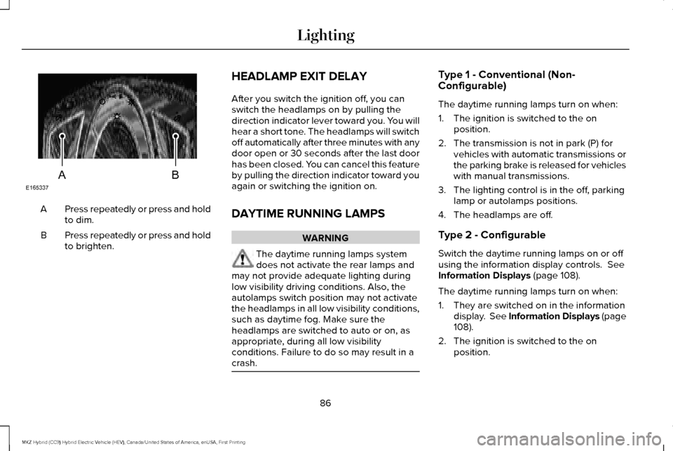LINCOLN MKZ HYBRID 2017 Owners Manual Press repeatedly or press and hold
to dim.
A
Press repeatedly or press and hold
to brighten.
B HEADLAMP EXIT DELAY
After you switch the ignition off, you can
switch the headlamps on by pulling the
dir LINCOLN MKZ HYBRID 2017 Owners Manual Press repeatedly or press and hold
to dim.
A
Press repeatedly or press and hold
to brighten.
B HEADLAMP EXIT DELAY
After you switch the ignition off, you can
switch the headlamps on by pulling the
dir