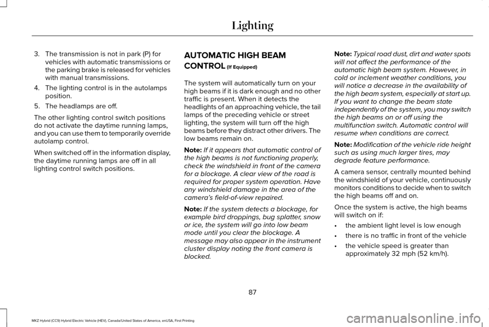 LINCOLN MKZ HYBRID 2017 Owners Manual 3. The transmission is not in park (P) for
vehicles with automatic transmissions or
the parking brake is released for vehicles
with manual transmissions.
4. The lighting control is in the autolamps po LINCOLN MKZ HYBRID 2017 Owners Manual 3. The transmission is not in park (P) for
vehicles with automatic transmissions or
the parking brake is released for vehicles
with manual transmissions.
4. The lighting control is in the autolamps po