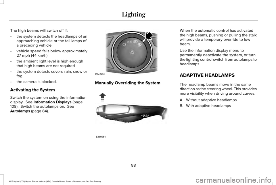 LINCOLN MKZ HYBRID 2017 Owners Manual The high beams will switch off if:
•
the system detects the headlamps of an
approaching vehicle or the tail lamps of
a preceding vehicle.
• vehicle speed falls below approximately
27 mph (44 km/h) LINCOLN MKZ HYBRID 2017 Owners Manual The high beams will switch off if:
•
the system detects the headlamps of an
approaching vehicle or the tail lamps of
a preceding vehicle.
• vehicle speed falls below approximately
27 mph (44 km/h)