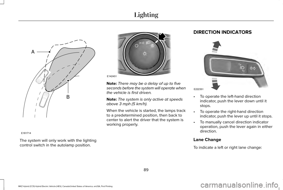 LINCOLN MKZ HYBRID 2017 Owners Manual The system will only work with the lighting
control switch in the autolamp position. Note:
There may be a delay of up to five
seconds before the system will operate when
the vehicle is first driven.
N LINCOLN MKZ HYBRID 2017 Owners Manual The system will only work with the lighting
control switch in the autolamp position. Note:
There may be a delay of up to five
seconds before the system will operate when
the vehicle is first driven.
N