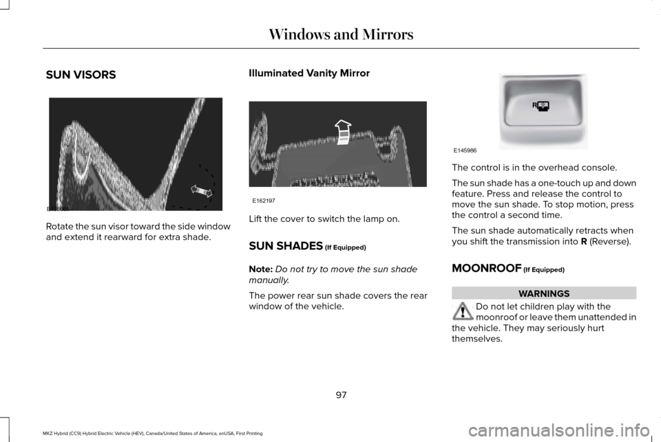 LINCOLN MKZ HYBRID 2017  Owners Manual SUN VISORS
Rotate the sun visor toward the side window
and extend it rearward for extra shade.
Illuminated Vanity Mirror Lift the cover to switch the lamp on.
SUN SHADES (If Equipped)
Note: Do not try