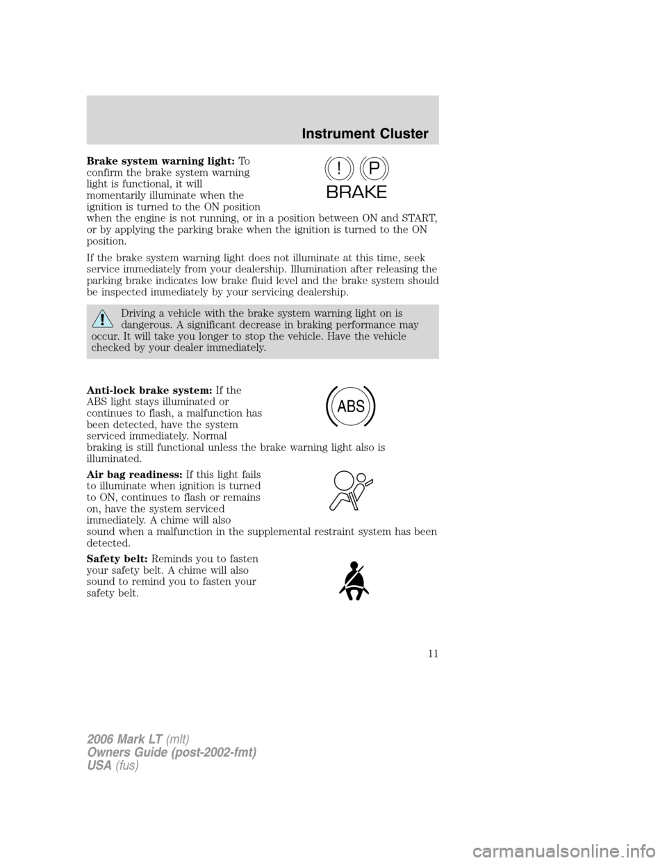 LINCOLN MARK LT 2006  Owners Manual Brake system warning light:To
confirm the brake system warning
light is functional, it will
momentarily illuminate when the
ignition is turned to the ON position
when the engine is not running, or in 