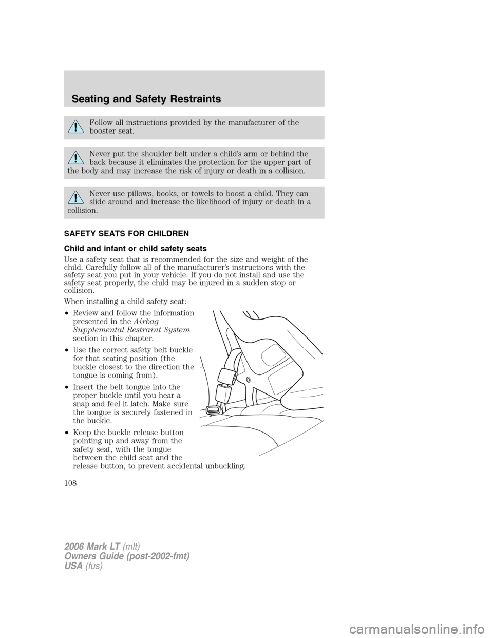 LINCOLN MARK LT 2006  Owners Manual Follow all instructions provided by the manufacturer of the
booster seat.
Never put the shoulder belt under a child’s arm or behind the
back because it eliminates the protection for the upper part o