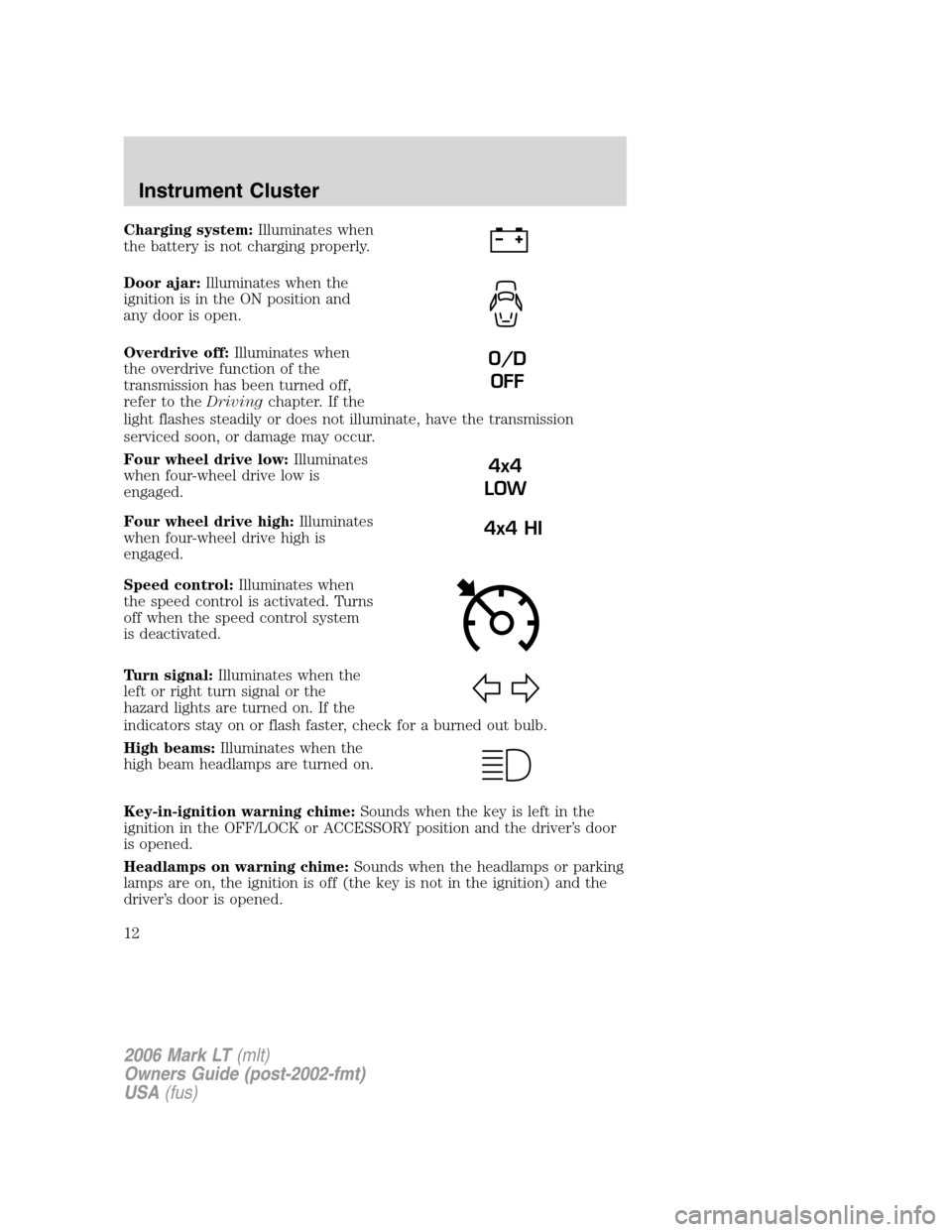 LINCOLN MARK LT 2006  Owners Manual Charging system:Illuminates when
the battery is not charging properly.
Door ajar:Illuminates when the
ignition is in the ON position and
any door is open.
Overdrive off:Illuminates when
the overdrive 