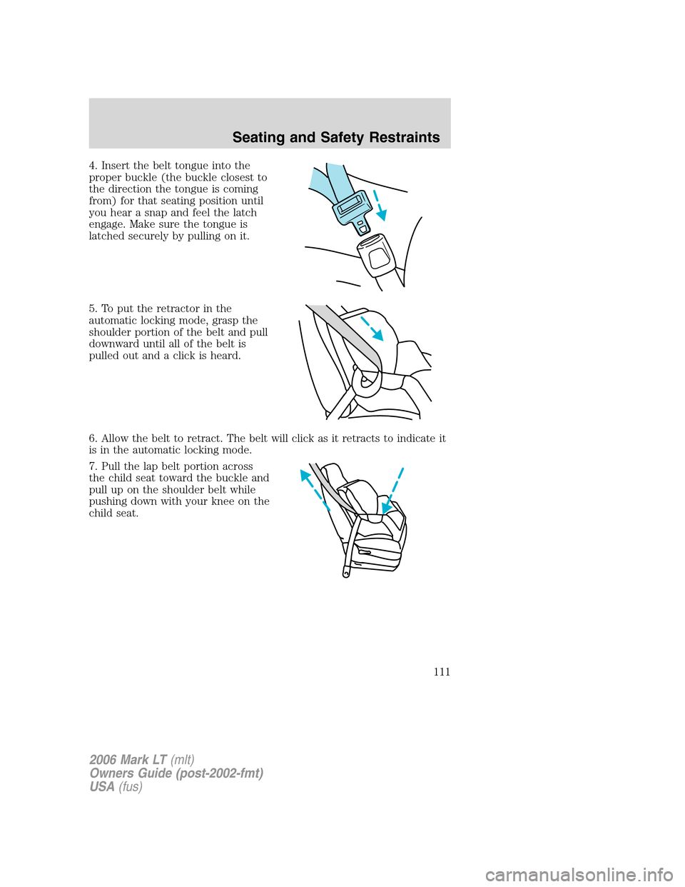 LINCOLN MARK LT 2006 Owners Manual 4. Insert the belt tongue into the
proper buckle (the buckle closest to
the direction the tongue is coming
from) for that seating position until
you hear a snap and feel the latch
engage. Make sure th LINCOLN MARK LT 2006 Owners Manual 4. Insert the belt tongue into the
proper buckle (the buckle closest to
the direction the tongue is coming
from) for that seating position until
you hear a snap and feel the latch
engage. Make sure th