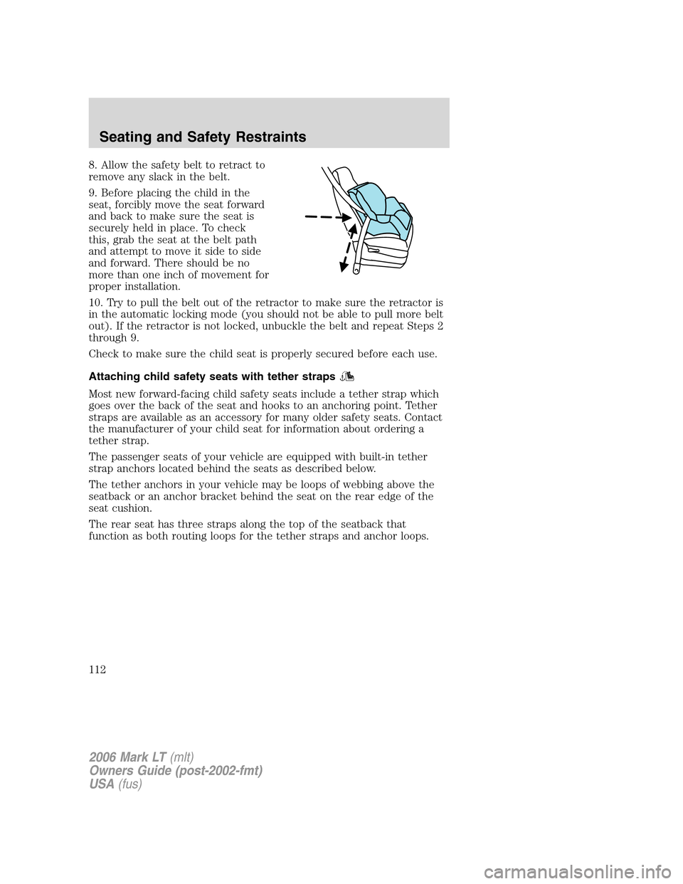 LINCOLN MARK LT 2006 Owners Manual 8. Allow the safety belt to retract to
remove any slack in the belt.
9. Before placing the child in the
seat, forcibly move the seat forward
and back to make sure the seat is
securely held in place. T LINCOLN MARK LT 2006 Owners Manual 8. Allow the safety belt to retract to
remove any slack in the belt.
9. Before placing the child in the
seat, forcibly move the seat forward
and back to make sure the seat is
securely held in place. T