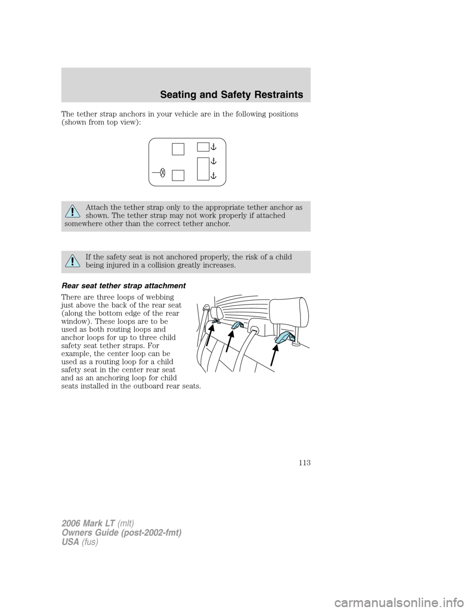 LINCOLN MARK LT 2006 Owners Manual The tether strap anchors in your vehicle are in the following positions
(shown from top view):
Attach the tether strap only to the appropriate tether anchor as
shown. The tether strap may not work pro LINCOLN MARK LT 2006 Owners Manual The tether strap anchors in your vehicle are in the following positions
(shown from top view):
Attach the tether strap only to the appropriate tether anchor as
shown. The tether strap may not work pro