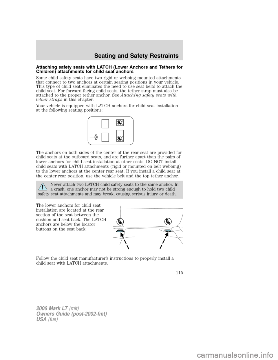 LINCOLN MARK LT 2006 Owners Manual Attaching safety seats with LATCH (Lower Anchors and Tethers for
Children) attachments for child seat anchors
Some child safety seats have two rigid or webbing mounted attachments
that connect to two LINCOLN MARK LT 2006 Owners Manual Attaching safety seats with LATCH (Lower Anchors and Tethers for
Children) attachments for child seat anchors
Some child safety seats have two rigid or webbing mounted attachments
that connect to two