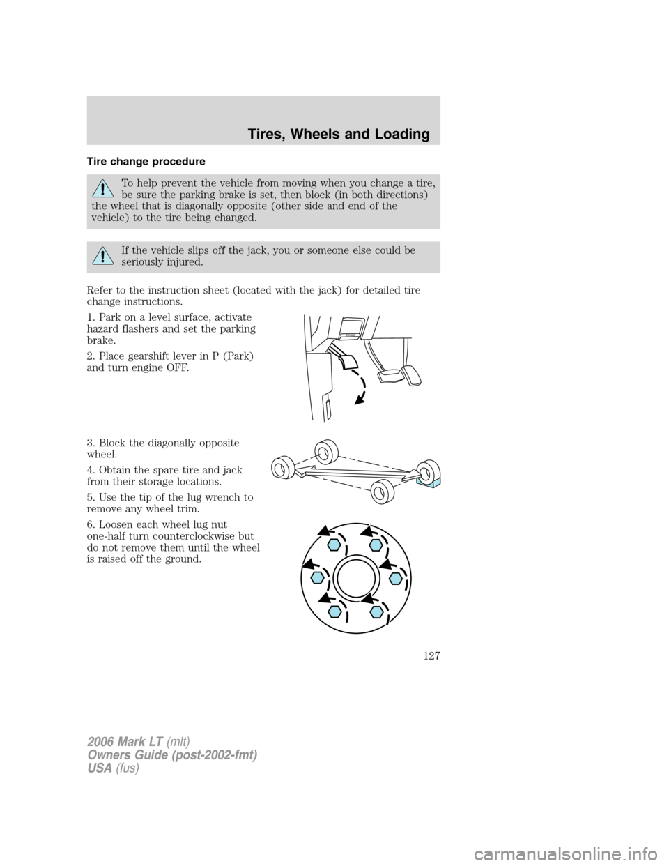 LINCOLN MARK LT 2006 Owners Manual Tire change procedure
To help prevent the vehicle from moving when you change a tire,
be sure the parking brake is set, then block (in both directions)
the wheel that is diagonally opposite (other sid LINCOLN MARK LT 2006 Owners Manual Tire change procedure
To help prevent the vehicle from moving when you change a tire,
be sure the parking brake is set, then block (in both directions)
the wheel that is diagonally opposite (other sid