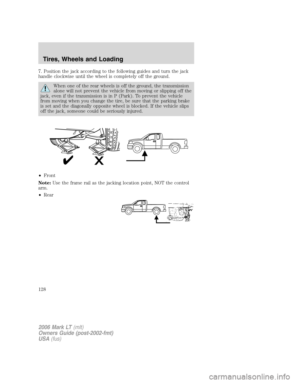 LINCOLN MARK LT 2006 Owners Manual 7. Position the jack according to the following guides and turn the jack
handle clockwise until the wheel is completely off the ground.
When one of the rear wheels is off the ground, the transmission
LINCOLN MARK LT 2006 Owners Manual 7. Position the jack according to the following guides and turn the jack
handle clockwise until the wheel is completely off the ground.
When one of the rear wheels is off the ground, the transmission