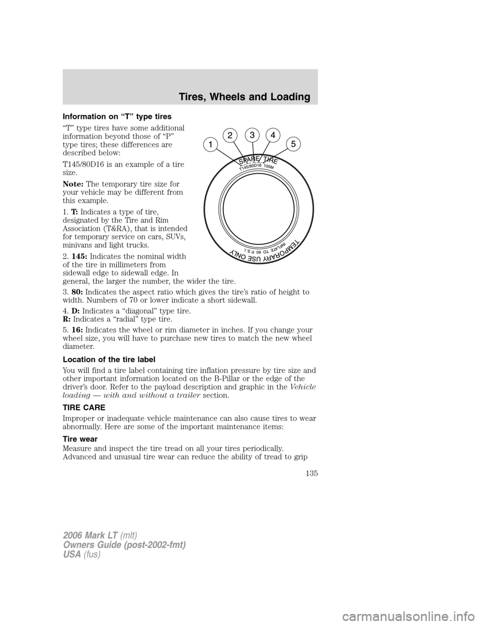 LINCOLN MARK LT 2006 Owners Manual Information on “T” type tires
“T” type tires have some additional
information beyond those of “P”
type tires; these differences are
described below:
T145/80D16 is an example of a tire
size LINCOLN MARK LT 2006 Owners Manual Information on “T” type tires
“T” type tires have some additional
information beyond those of “P”
type tires; these differences are
described below:
T145/80D16 is an example of a tire
size