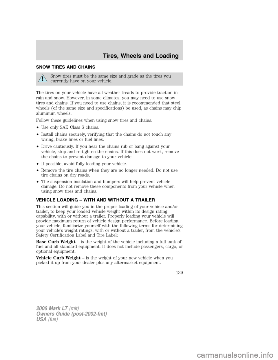 LINCOLN MARK LT 2006 Owners Manual SNOW TIRES AND CHAINS
Snow tires must be the same size and grade as the tires you
currently have on your vehicle.
The tires on your vehicle have all weather treads to provide traction in
rain and snow LINCOLN MARK LT 2006 Owners Manual SNOW TIRES AND CHAINS
Snow tires must be the same size and grade as the tires you
currently have on your vehicle.
The tires on your vehicle have all weather treads to provide traction in
rain and snow