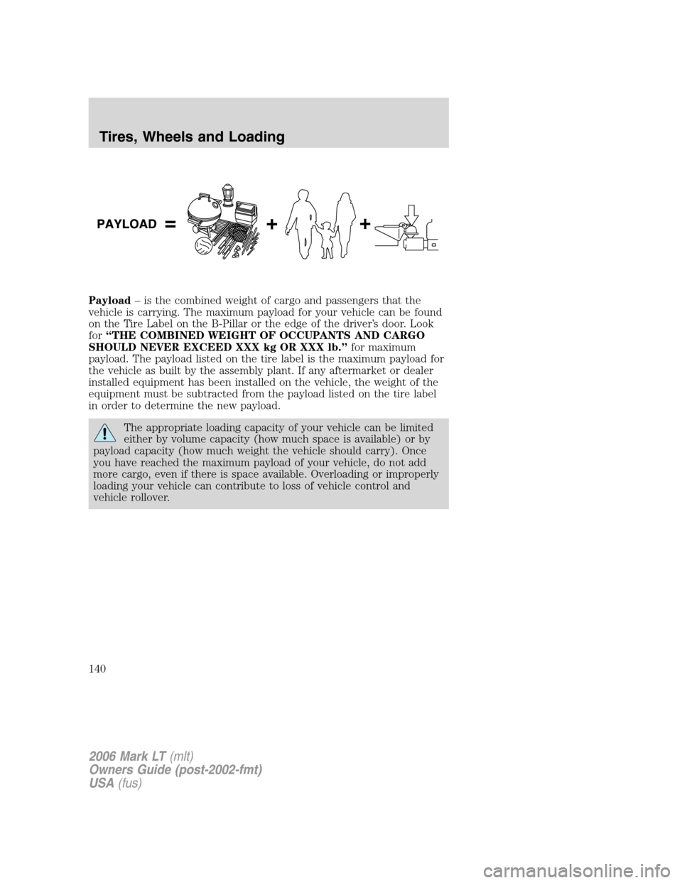 LINCOLN MARK LT 2006 Owners Manual Payload– is the combined weight of cargo and passengers that the
vehicle is carrying. The maximum payload for your vehicle can be found
on the Tire Label on the B-Pillar or the edge of the driver’ LINCOLN MARK LT 2006 Owners Manual Payload– is the combined weight of cargo and passengers that the
vehicle is carrying. The maximum payload for your vehicle can be found
on the Tire Label on the B-Pillar or the edge of the driver’