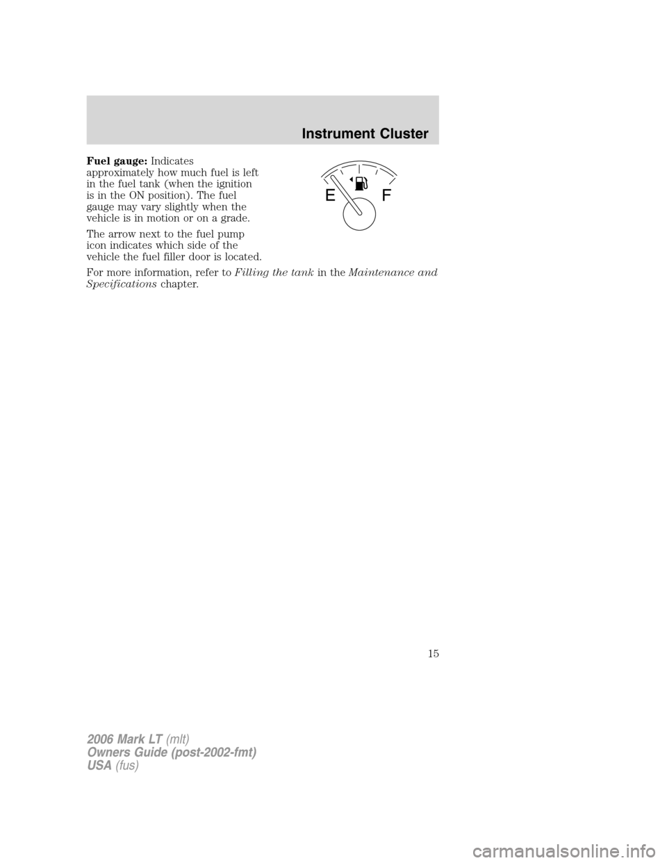 LINCOLN MARK LT 2006 User Guide Fuel gauge:Indicates
approximately how much fuel is left
in the fuel tank (when the ignition
is in the ON position). The fuel
gauge may vary slightly when the
vehicle is in motion or on a grade.
The a LINCOLN MARK LT 2006 User Guide Fuel gauge:Indicates
approximately how much fuel is left
in the fuel tank (when the ignition
is in the ON position). The fuel
gauge may vary slightly when the
vehicle is in motion or on a grade.
The a