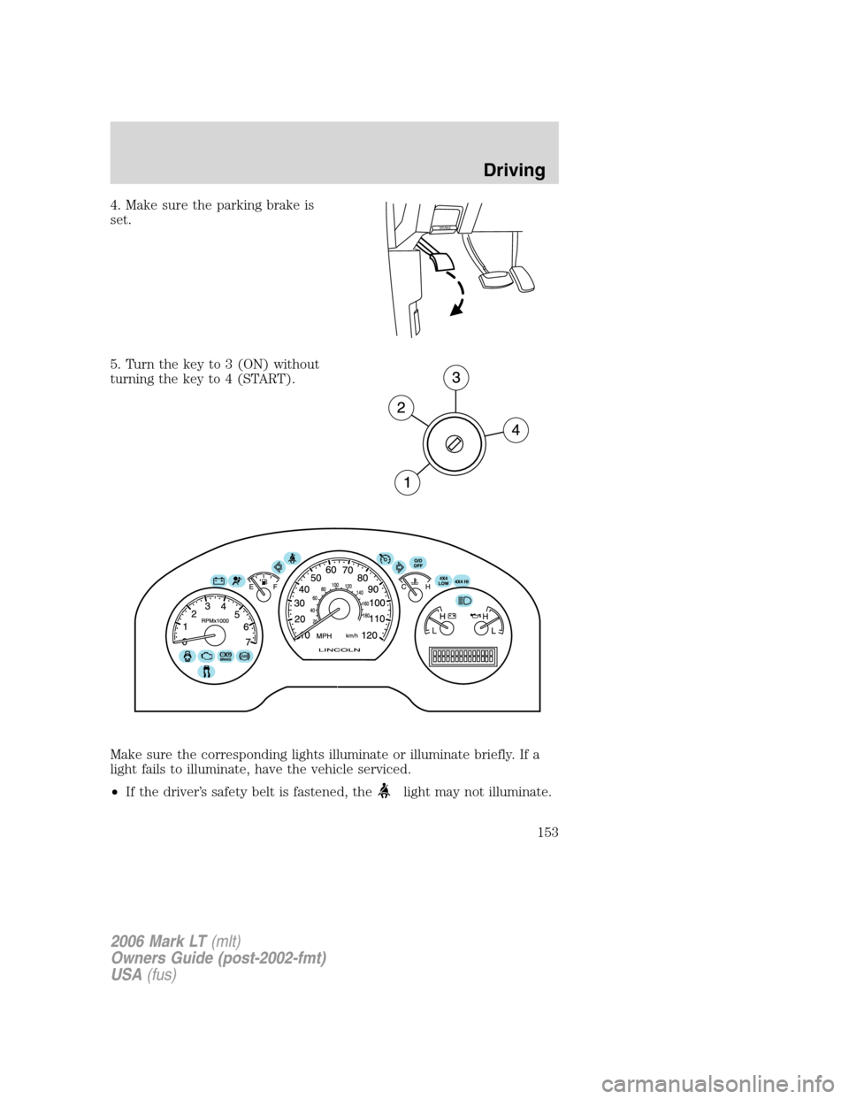 LINCOLN MARK LT 2006 Owners Manual 4. Make sure the parking brake is
set.
5. Turn the key to 3 (ON) without
turning the key to 4 (START).
Make sure the corresponding lights illuminate or illuminate briefly. If a
light fails to illumina LINCOLN MARK LT 2006 Owners Manual 4. Make sure the parking brake is
set.
5. Turn the key to 3 (ON) without
turning the key to 4 (START).
Make sure the corresponding lights illuminate or illuminate briefly. If a
light fails to illumina