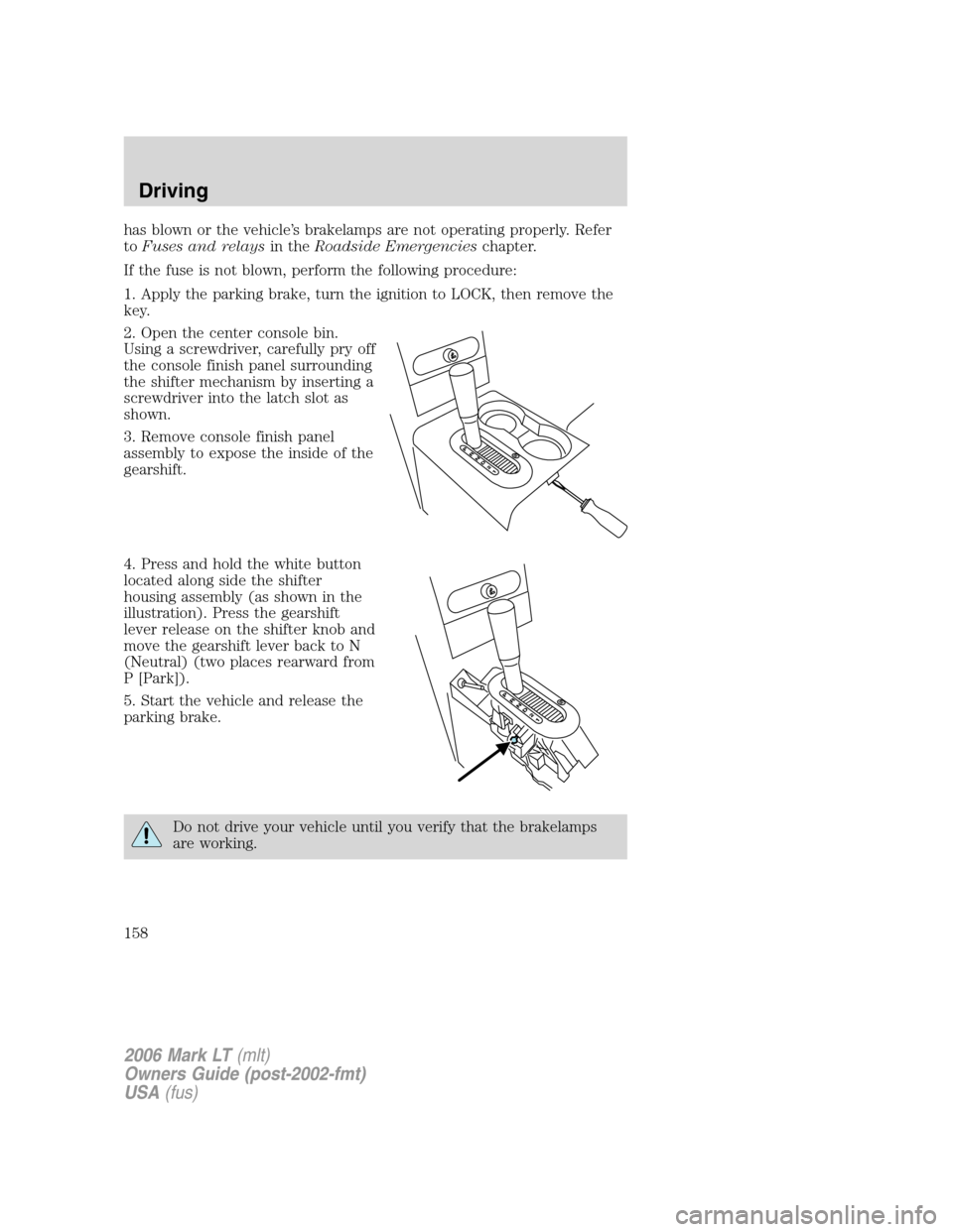 LINCOLN MARK LT 2006 Owners Manual has blown or the vehicle’s brakelamps are not operating properly. Refer
toFuses and relaysin theRoadside Emergencieschapter.
If the fuse is not blown, perform the following procedure:
1. Apply the p LINCOLN MARK LT 2006 Owners Manual has blown or the vehicle’s brakelamps are not operating properly. Refer
toFuses and relaysin theRoadside Emergencieschapter.
If the fuse is not blown, perform the following procedure:
1. Apply the p