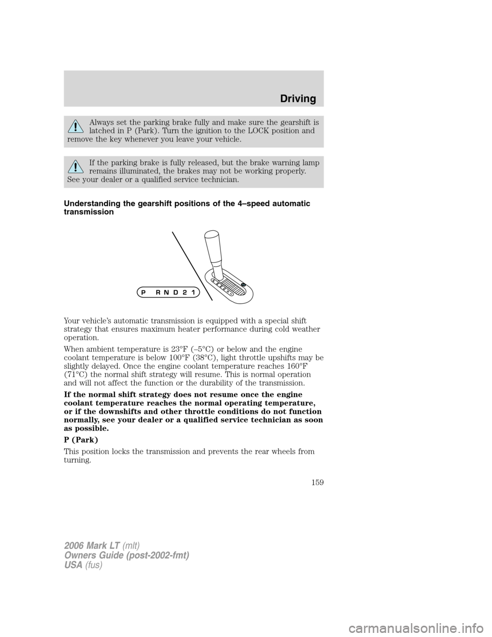 LINCOLN MARK LT 2006 Owners Manual Always set the parking brake fully and make sure the gearshift is
latched in P (Park). Turn the ignition to the LOCK position and
remove the key whenever you leave your vehicle.
If the parking brake i LINCOLN MARK LT 2006 Owners Manual Always set the parking brake fully and make sure the gearshift is
latched in P (Park). Turn the ignition to the LOCK position and
remove the key whenever you leave your vehicle.
If the parking brake i