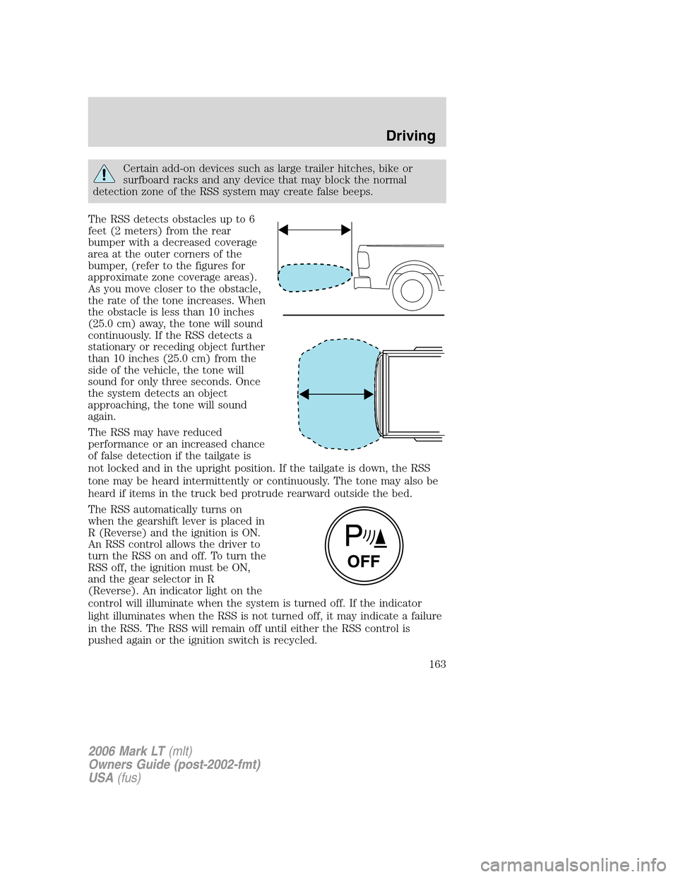 LINCOLN MARK LT 2006 Owners Manual Certain add-on devices such as large trailer hitches, bike or
surfboard racks and any device that may block the normal
detection zone of the RSS system may create false beeps.
The RSS detects obstacle LINCOLN MARK LT 2006 Owners Manual Certain add-on devices such as large trailer hitches, bike or
surfboard racks and any device that may block the normal
detection zone of the RSS system may create false beeps.
The RSS detects obstacle