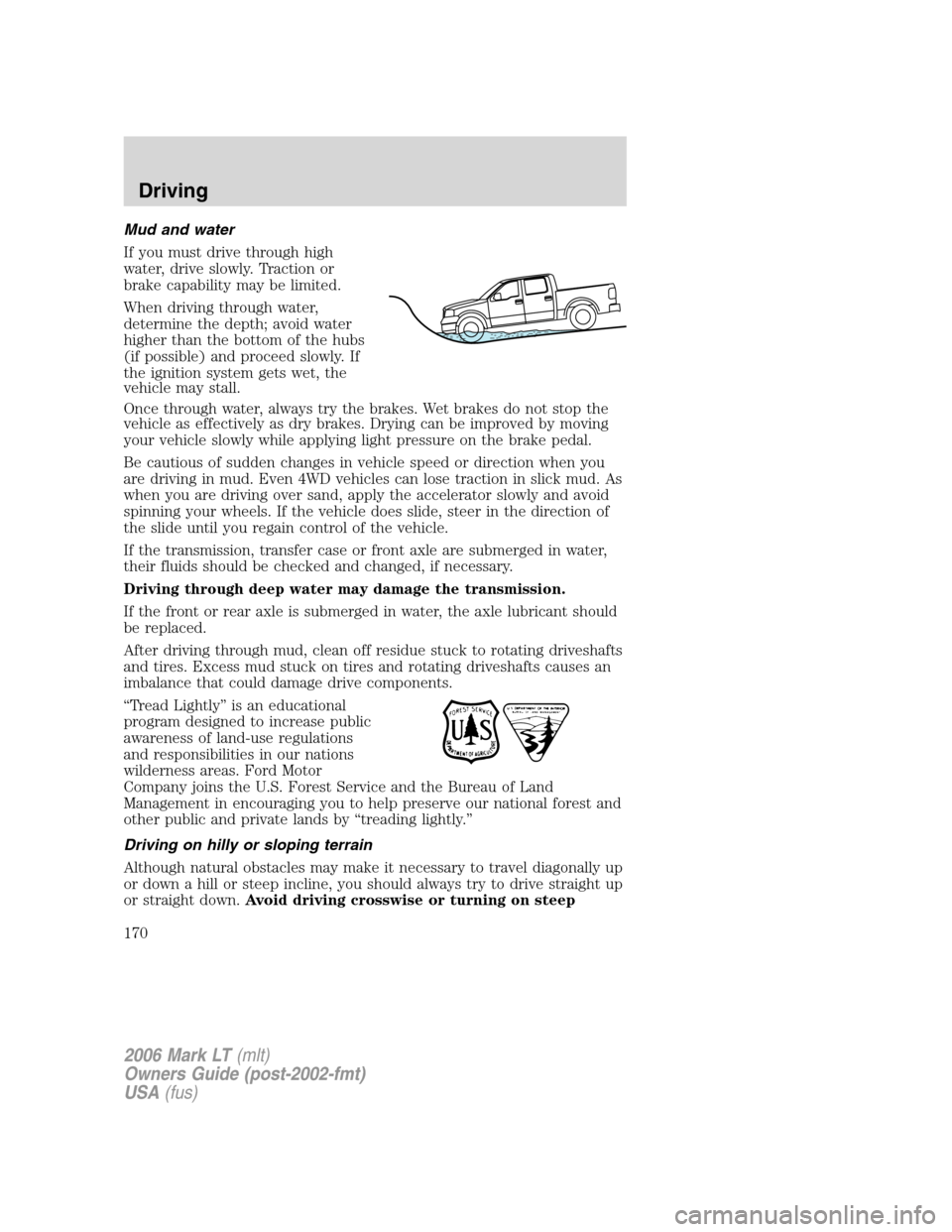 LINCOLN MARK LT 2006 Owners Manual Mud and water
If you must drive through high
water, drive slowly. Traction or
brake capability may be limited.
When driving through water,
determine the depth; avoid water
higher than the bottom of th LINCOLN MARK LT 2006 Owners Manual Mud and water
If you must drive through high
water, drive slowly. Traction or
brake capability may be limited.
When driving through water,
determine the depth; avoid water
higher than the bottom of th