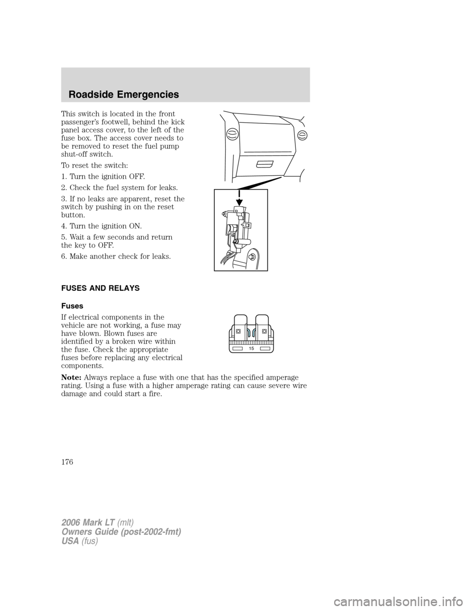LINCOLN MARK LT 2006  Owners Manual This switch is located in the front
passenger’s footwell, behind the kick
panel access cover, to the left of the
fuse box. The access cover needs to
be removed to reset the fuel pump
shut-off switch