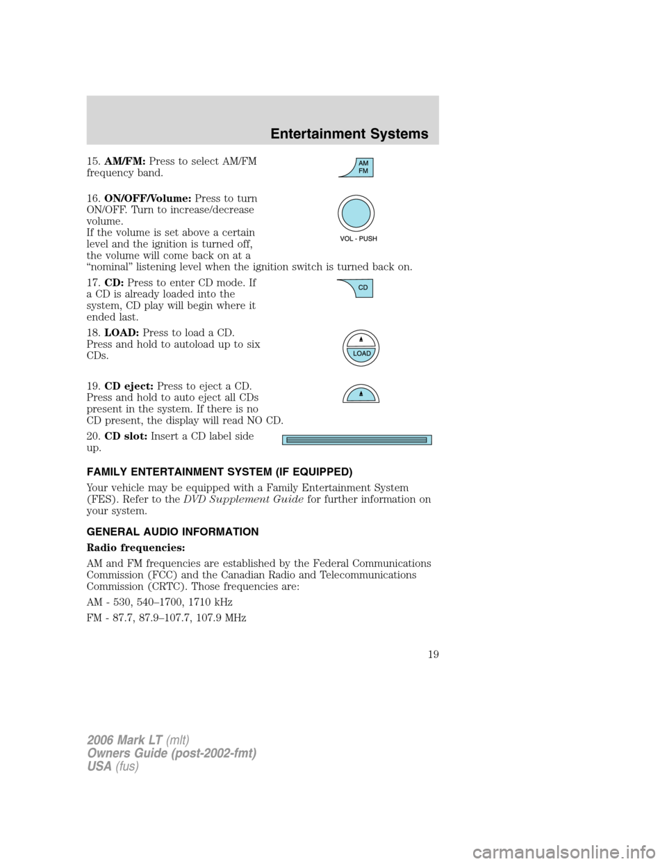 LINCOLN MARK LT 2006  Owners Manual 15.AM/FM:Press to select AM/FM
frequency band.
16.ON/OFF/Volume:Press to turn
ON/OFF. Turn to increase/decrease
volume.
If the volume is set above a certain
level and the ignition is turned off,
the v